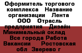 Оформитель торгового комплекса › Название организации ­ Лента, ООО › Отрасль предприятия ­ Дизайн › Минимальный оклад ­ 1 - Все города Работа » Вакансии   . Ростовская обл.,Зверево г.